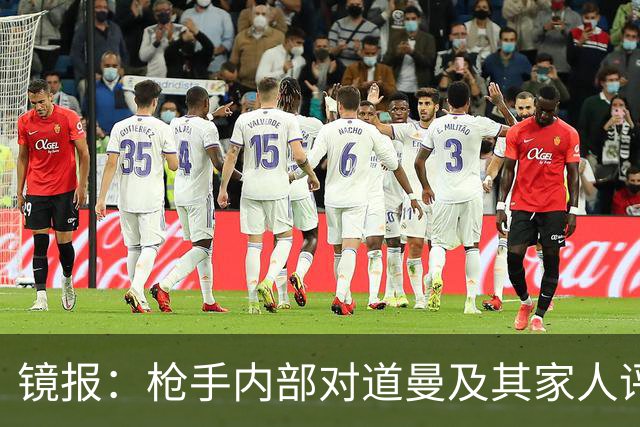 镜报：枪手内部对道曼及其家人评价都很高，他脚踏实地、稳步上升